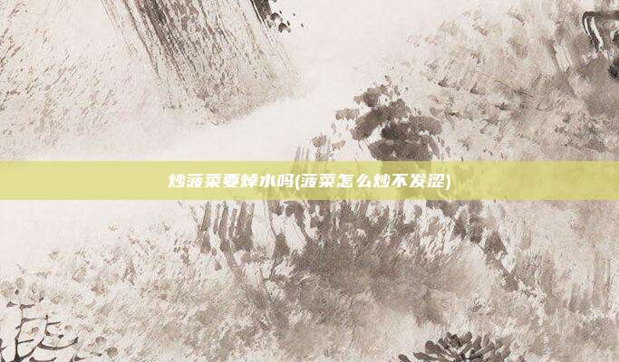 炒菠菜要焯水吗(菠菜怎么炒不发涩)