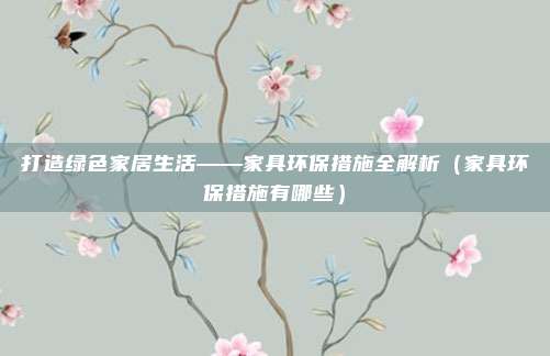 打造绿色家居生活——家具环保措施全解析（家具环保措施有哪些）