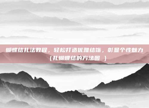 蝴蝶结扎法教程，轻松打造优雅结饰，彰显个性魅力（扎蝴蝶结的方法图觿）