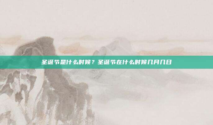 圣诞节是什么时候?圣诞节在什么时候几月几日