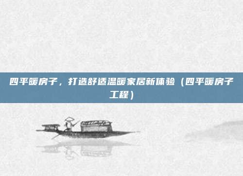 四平暖房子,打造舒适温暖家居新体验(四平暖房子工程)
