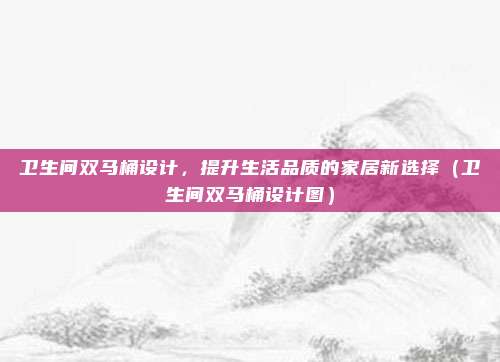 卫生间双马桶设计，提升生活品质的家居新选择（卫生间双马桶设计图）