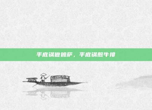 平底锅做披萨,平底锅煎牛排