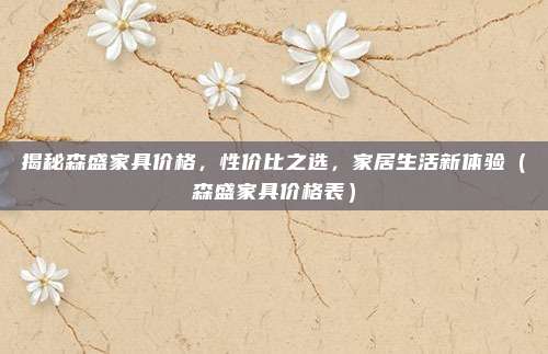 揭秘森盛家具价格，性价比之选，家居生活新体验（森盛家具价格表）