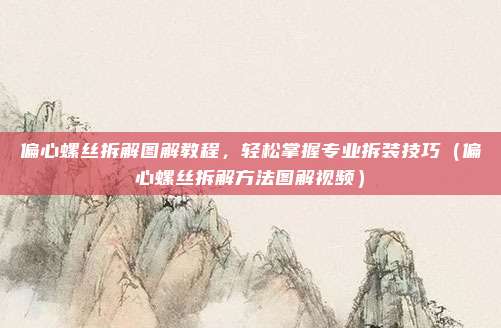 偏心螺丝拆解图解教程，轻松掌握专业拆装技巧（偏心螺丝拆解方法图解视频）