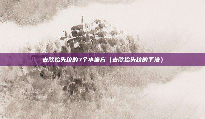 去除抬头纹的7个小偏方(去除抬头纹的手法)