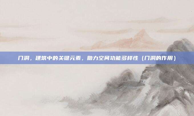 门洞，建筑中的关键元素，助力空间功能多样性（门洞的作用）