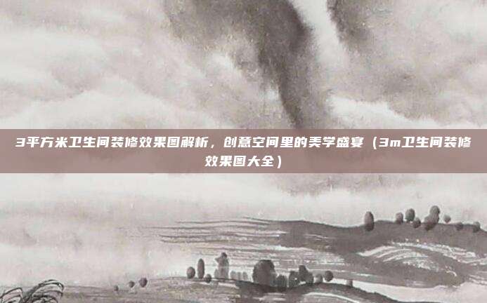 3平方米卫生间装修效果图解析，创意空间里的美学盛宴（3m卫生间装修效果图大全）