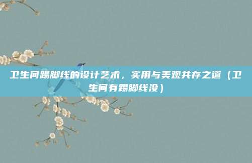 卫生间踢脚线的设计艺术,实用与美观共存之道(卫生间有踢脚线没)