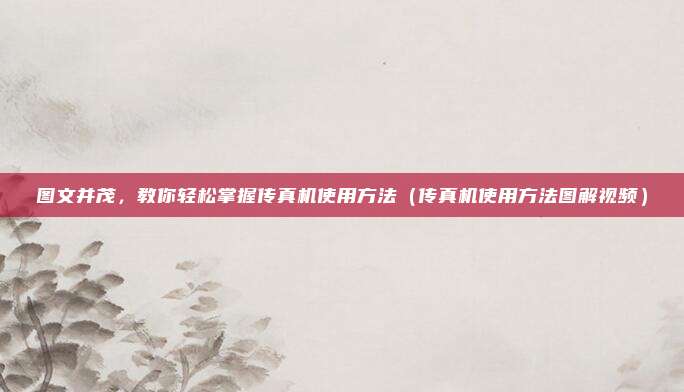 图文并茂，教你轻松掌握传真机使用方法（传真机使用方法图解视频）
