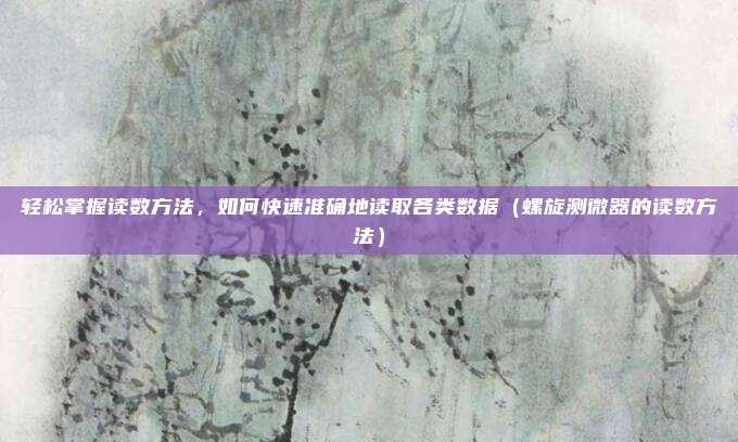 轻松掌握读数方法,如何快速准确地读取各类数据(螺旋测微器的读数方法)