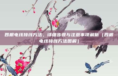 四根电线接线方法,详细步骤与注意事项解析(四根电线接线方法图解)