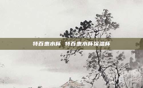 特百惠水杯 特百惠水杯保温杯