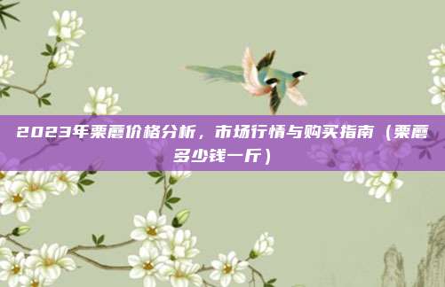 2023年栗蘑价格分析,市场行情与购买指南(栗蘑多少钱一斤)