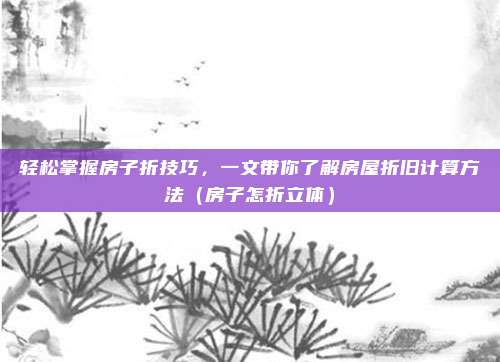 轻松掌握房子折技巧，一文带你了解房屋折旧计算方法（房子怎折立体）