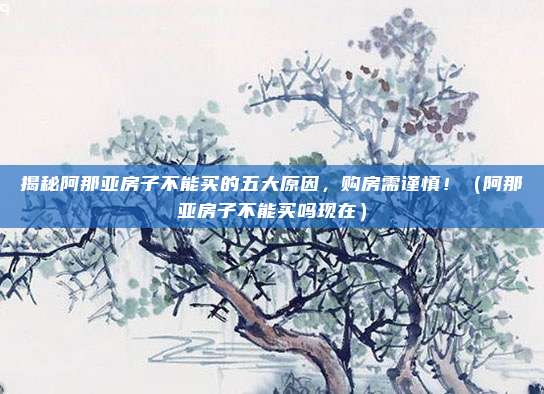 揭秘阿那亚房子不能买的五大原因,购房需谨慎!(阿那亚房子不能买吗现在)