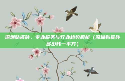 深圳贴瓷砖，专业服务与行业趋势解析（深圳贴瓷砖多少钱一平方）