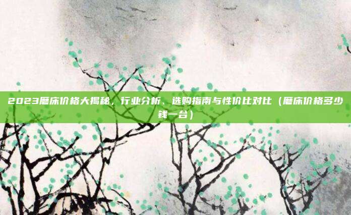2023磨床价格大揭秘,行业分析、选购指南与性价比对比(磨床价格多少钱一台)