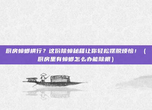 厨房蟑螂横行?这份除蟑秘籍让你轻松摆脱烦恼!(厨房里有蟑螂怎么办能除根)