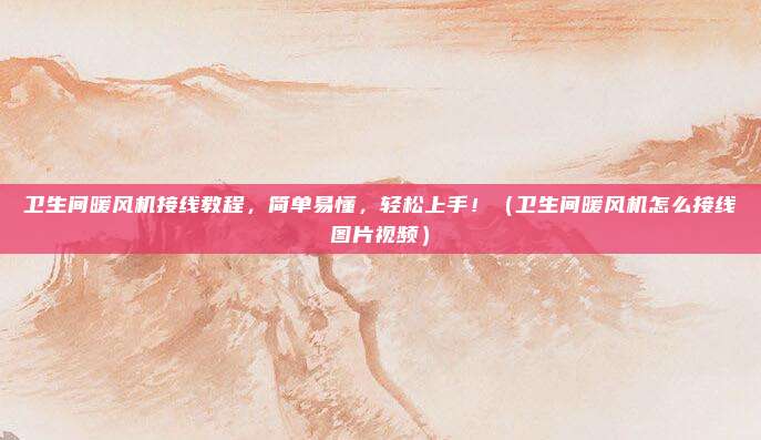 卫生间暖风机接线教程,简单易懂,轻松上手!(卫生间暖风机怎么接线图片视频)