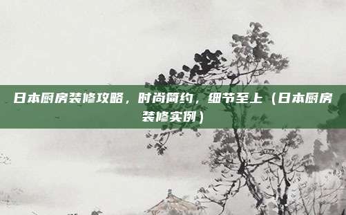 日本厨房装修攻略,时尚简约,细节至上(日本厨房装修实例)