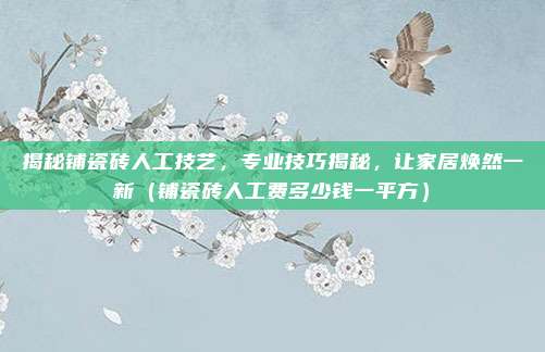 揭秘铺瓷砖人工技艺，专业技巧揭秘，让家居焕然一新（铺瓷砖人工费多少钱一平方）