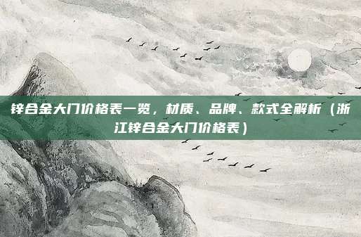锌合金大门价格表一览，材质、品牌、款式全解析（浙江锌合金大门价格表）