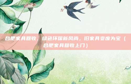 合肥家具回收,绿色环保新风尚,旧家具变废为宝(合肥家具回收上门)