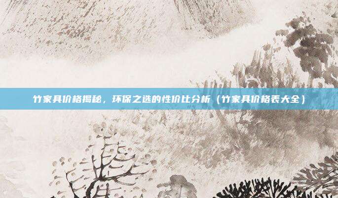 竹家具价格揭秘，环保之选的性价比分析（竹家具价格表大全）