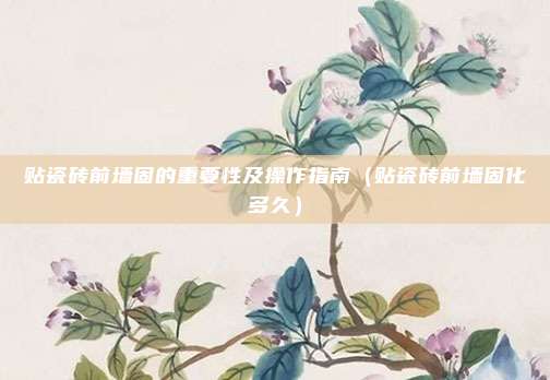 贴瓷砖前墙固的重要性及操作指南（贴瓷砖前墙固化多久）