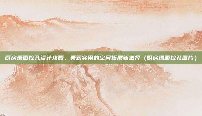 厨房墙面挖孔设计攻略，美观实用的空间拓展新选择（厨房墙面挖孔图片）