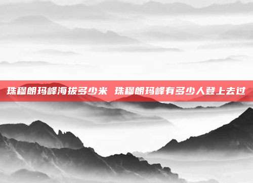 珠穆朗玛峰海拔多少米 珠穆朗玛峰有多少人登上去过