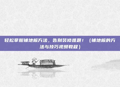 轻松掌握铺地板方法,告别装修难题!(铺地板的方法与技巧视频教程)