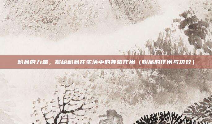 粉晶的力量,揭秘粉晶在生活中的神奇作用(粉晶的作用与功效)