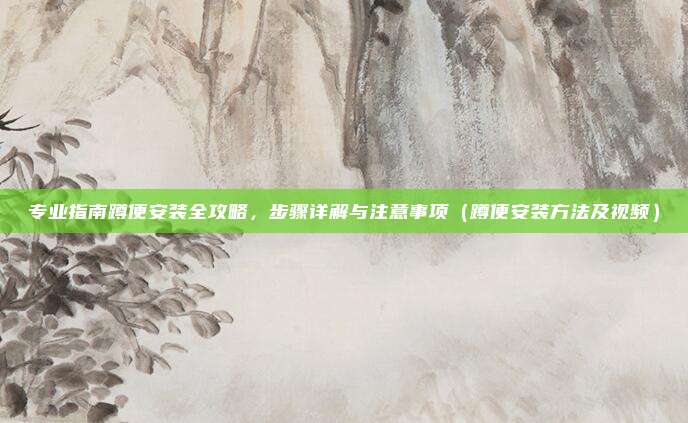 专业指南蹲便安装全攻略，步骤详解与注意事项（蹲便安装方法及视频）