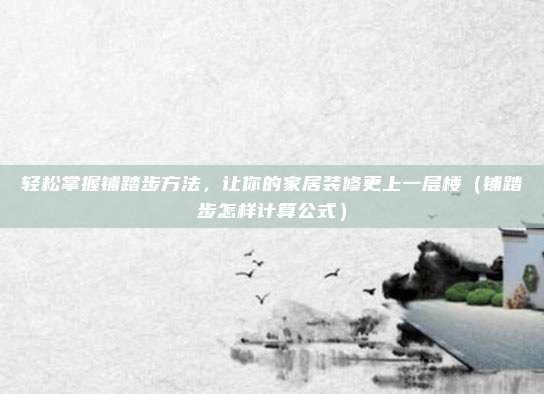 轻松掌握铺踏步方法，让你的家居装修更上一层楼（铺踏步怎样计算公式）