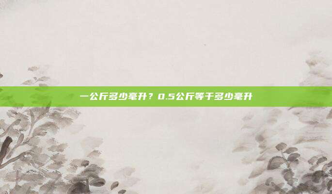 一公斤多少毫升?0.5公斤等于多少毫升