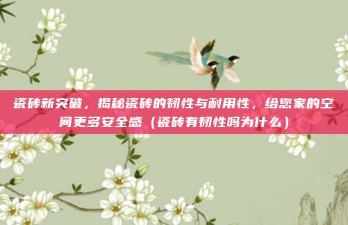 瓷砖新突破,揭秘瓷砖的韧性与耐用性,给您家的空间更多安全感(瓷砖有韧性吗为什么)