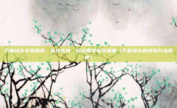 万能接头安装指南，高效连接，轻松解决安装难题（万能接头的安装方法视频）