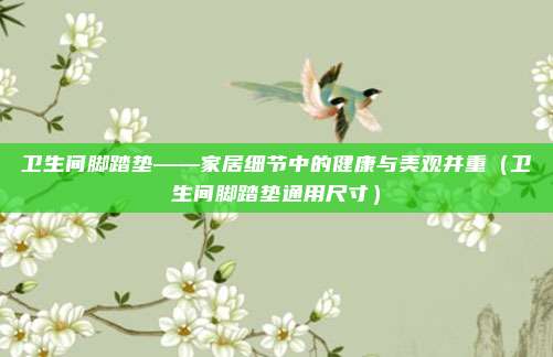 卫生间脚踏垫——家居细节中的健康与美观并重(卫生间脚踏垫通用尺寸)