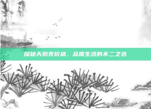 探秘天鹅表价格，品质生活的不二之选