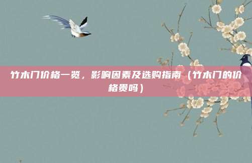 竹木门价格一览，影响因素及选购指南（竹木门的价格贵吗）