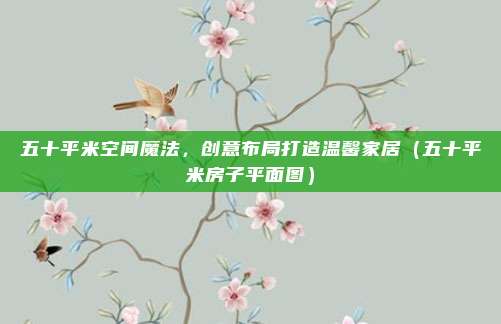 五十平米空间魔法,创意布局打造温馨家居(五十平米房子平面图)