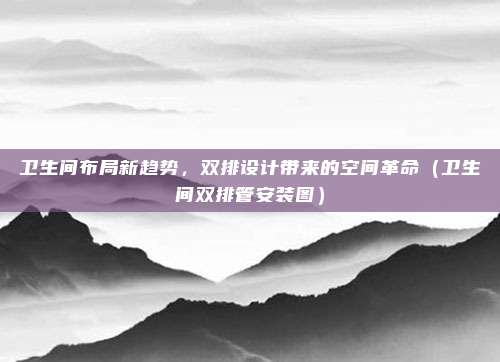 卫生间布局新趋势,双排设计带来的空间革命(卫生间双排管安装图)