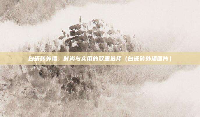 白瓷砖外墙,时尚与实用的双重选择(白瓷砖外墙图片)