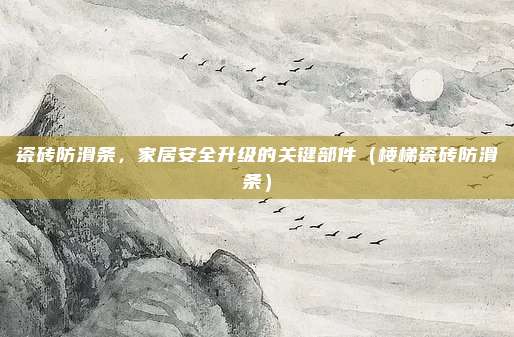 瓷砖防滑条，家居安全升级的关键部件（楼梯瓷砖防滑条）
