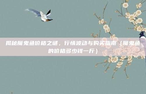 揭秘魔鬼鱼价格之谜，行情波动与购买指南（魔鬼鱼的价格多少钱一斤）