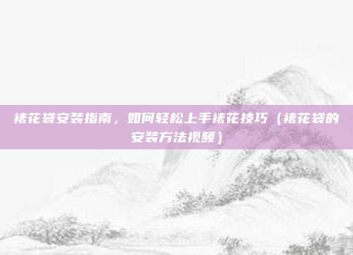 裱花袋安装指南，如何轻松上手裱花技巧（裱花袋的安装方法视频）