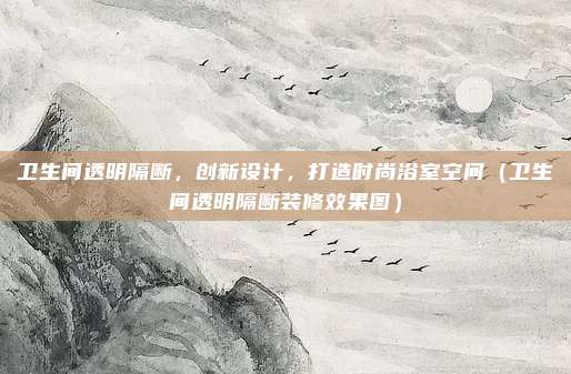 卫生间透明隔断，创新设计，打造时尚浴室空间（卫生间透明隔断装修效果图）