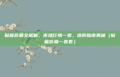 粘板价格全解析，市场行情一览，选购指南揭秘（粘板价格一览表）